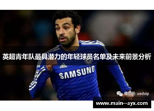 英超青年队最具潜力的年轻球员名单及未来前景分析 英超青年队最具潜力的年轻球员名单及未来前景分析