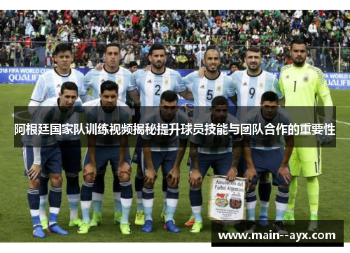 阿根廷国家队训练视频揭秘提升球员技能与团队合作的重要性
