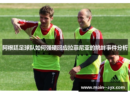 阿根廷足球队如何强硬回应拉菲尼亚的挑衅事件分析