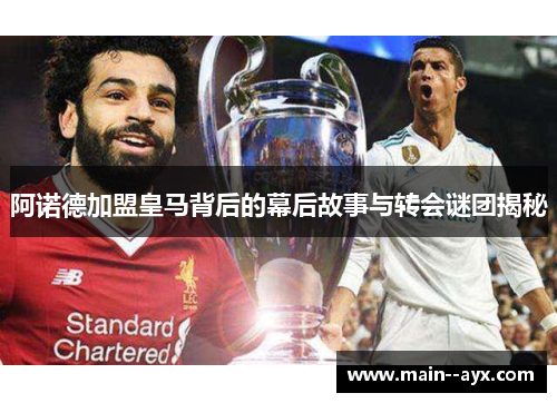 阿诺德加盟皇马背后的幕后故事与转会谜团揭秘