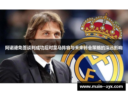 阿诺德免签谈判成功后对皇马阵容与未来转会策略的深远影响