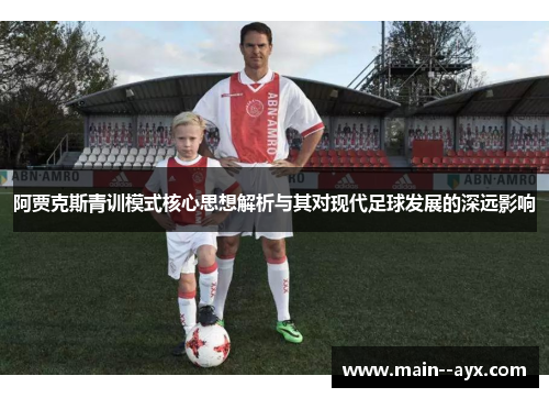 阿贾克斯青训模式核心思想解析与其对现代足球发展的深远影响