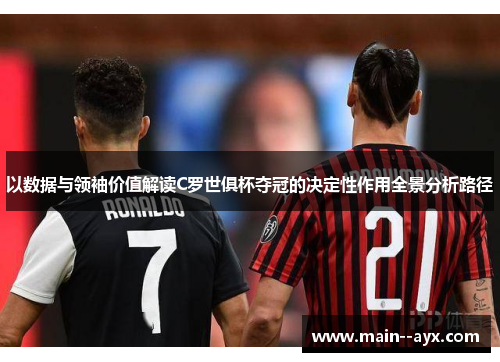 以数据与领袖价值解读C罗世俱杯夺冠的决定性作用全景分析路径 以数据与领袖价值解读C罗世俱杯夺冠的决定性作用全景分析路径