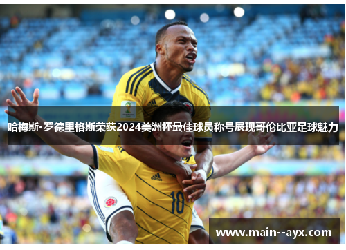 哈梅斯·罗德里格斯荣获2024美洲杯最佳球员称号展现哥伦比亚足球魅力