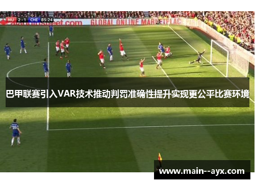 巴甲联赛引入VAR技术推动判罚准确性提升实现更公平比赛环境