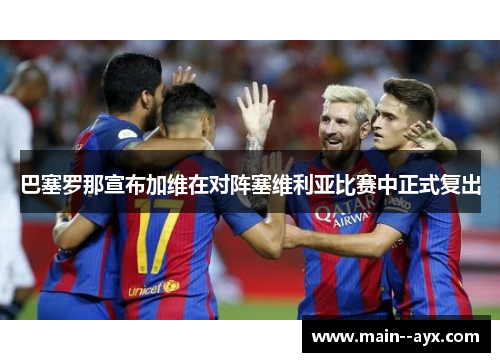 巴塞罗那宣布加维在对阵塞维利亚比赛中正式复出 巴塞罗那宣布加维在对阵塞维利亚比赛中正式复出