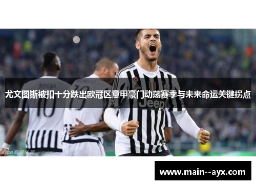 尤文图斯被扣十分跌出欧冠区意甲豪门动荡赛季与未来命运关键拐点 尤文图斯被扣十分跌出欧冠区意甲豪门动荡赛季与未来命运关键拐点