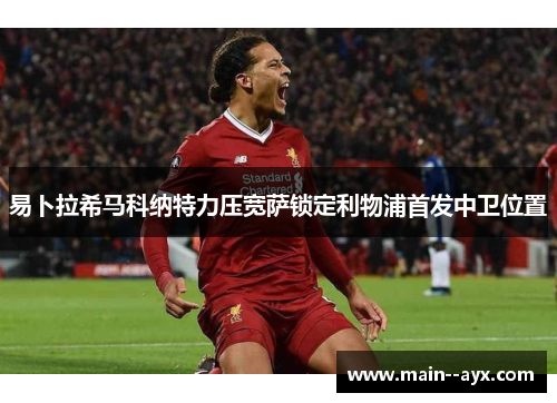 易卜拉希马科纳特力压宽萨锁定利物浦首发中卫位置 易卜拉希马科纳特力压宽萨锁定利物浦首发中卫位置