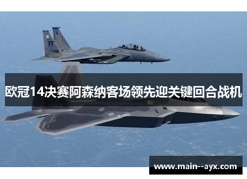 欧冠14决赛阿森纳客场领先迎关键回合战机