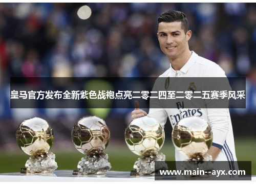 皇马官方发布全新紫色战袍点亮二零二四至二零二五赛季风采 皇马官方发布全新紫色战袍点亮二零二四至二零二五赛季风采