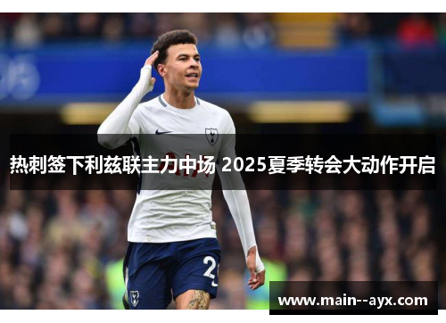 热刺签下利兹联主力中场 2025夏季转会大动作开启 热刺签下利兹联主力中场 2025夏季转会大动作开启