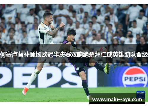 何塞卢替补登场欧冠半决赛双响绝杀拜仁成英雄助队晋级