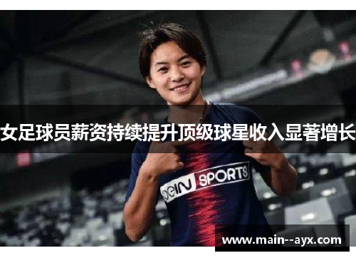 女足球员薪资持续提升顶级球星收入显著增长