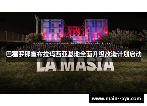 巴塞罗那宣布拉玛西亚基地全面升级改造计划启动