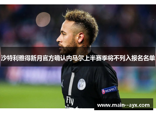 沙特利雅得新月官方确认内马尔上半赛季将不列入报名名单 沙特利雅得新月官方确认内马尔上半赛季将不列入报名名单