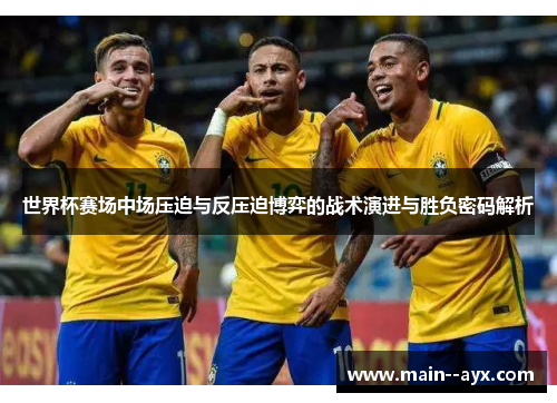 世界杯赛场中场压迫与反压迫博弈的战术演进与胜负密码解析