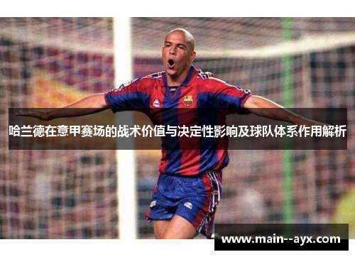 哈兰德在意甲赛场的战术价值与决定性影响及球队体系作用解析 哈兰德在意甲赛场的战术价值与决定性影响及球队体系作用解析