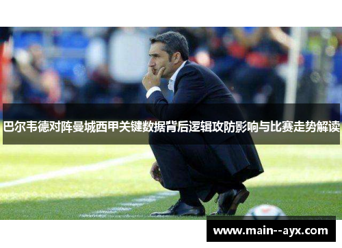 巴尔韦德对阵曼城西甲关键数据背后逻辑攻防影响与比赛走势解读