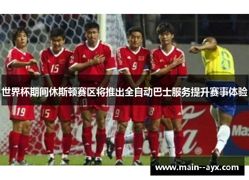 世界杯期间休斯顿赛区将推出全自动巴士服务提升赛事体验