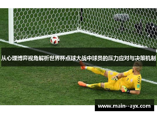 从心理博弈视角解析世界杯点球大战中球员的压力应对与决策机制 从心理博弈视角解析世界杯点球大战中球员的压力应对与决策机制