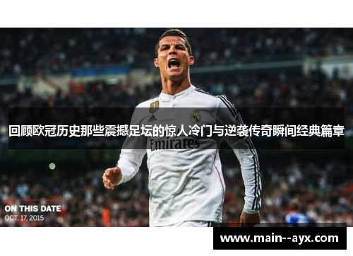 回顾欧冠历史那些震撼足坛的惊人冷门与逆袭传奇瞬间经典篇章 回顾欧冠历史那些震撼足坛的惊人冷门与逆袭传奇瞬间经典篇章