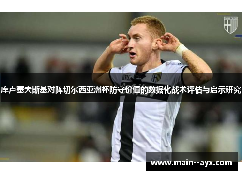 库卢塞夫斯基对阵切尔西亚洲杯防守价值的数据化战术评估与启示研究