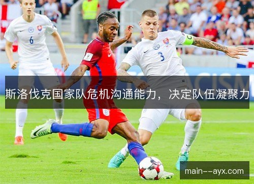 斯洛伐克国家队危机沟通能力，决定队伍凝聚力