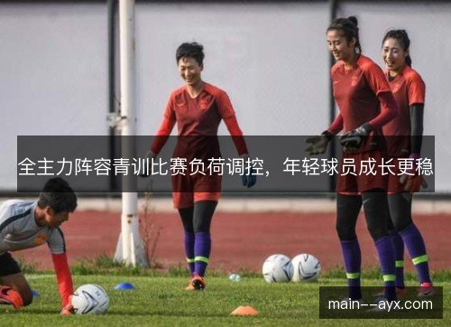 全主力阵容青训比赛负荷调控，年轻球员成长更稳